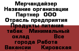 Мерчандайзер › Название организации ­ Партнер, ООО › Отрасль предприятия ­ Продукты питания, табак › Минимальный оклад ­ 40 000 - Все города Работа » Вакансии   . Кировская обл.,Захарищево п.